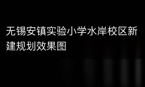 无锡安镇实验小学水岸校区新建规划效果图