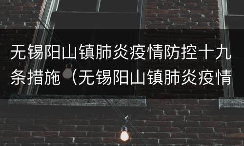 无锡阳山镇肺炎疫情防控十九条措施（无锡阳山镇肺炎疫情防控十九条措施是什么）