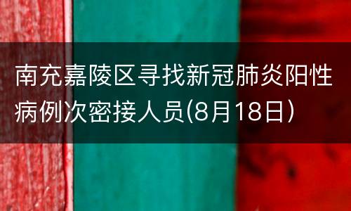 南充嘉陵区寻找新冠肺炎阳性病例次密接人员(8月18日）