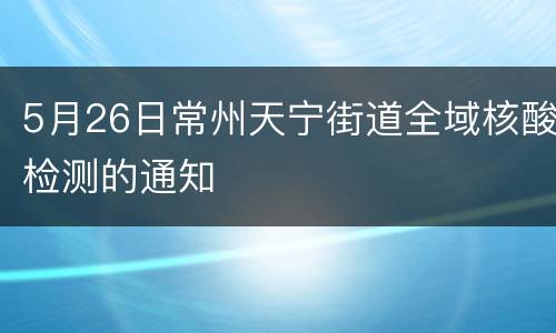 5月26日常州天宁街道全域核酸检测的通知