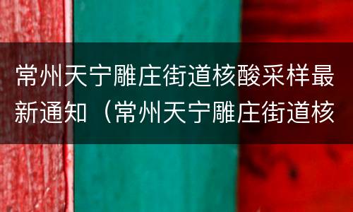 常州天宁雕庄街道核酸采样最新通知（常州天宁雕庄街道核酸采样最新通知查询）