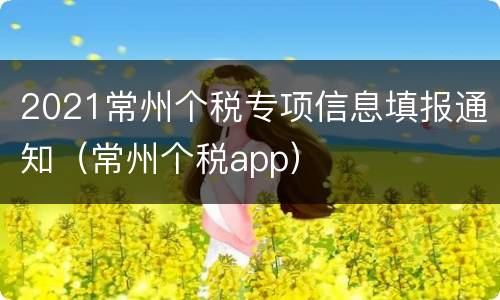 2021常州个税专项信息填报通知（常州个税app）