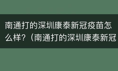 南通打的深圳康泰新冠疫苗怎么样?（南通打的深圳康泰新冠疫苗怎么样查询）
