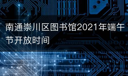 南通崇川区图书馆2021年端午节开放时间