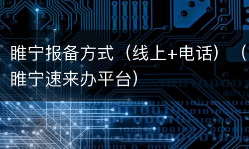 睢宁报备方式（线上+电话）（睢宁速来办平台）
