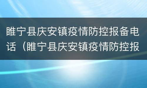 睢宁县庆安镇疫情防控报备电话（睢宁县庆安镇疫情防控报备电话号码）