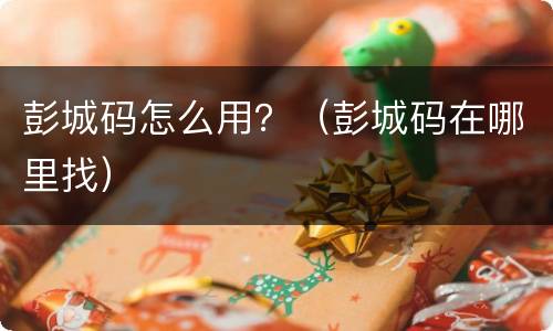 彭城码怎么用？（彭城码在哪里找）