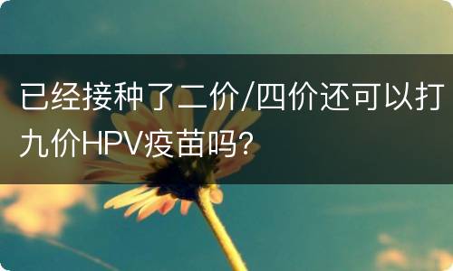 已经接种了二价/四价还可以打九价HPV疫苗吗？
