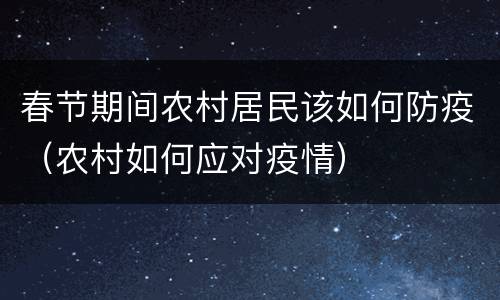 春节期间农村居民该如何防疫（农村如何应对疫情）