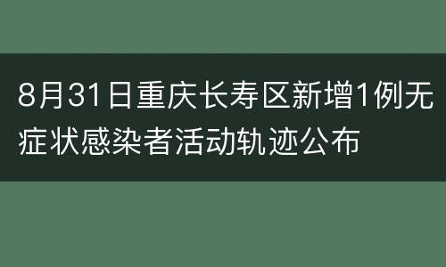 8月31日重庆长寿区新增1例无症状感染者活动轨迹公布