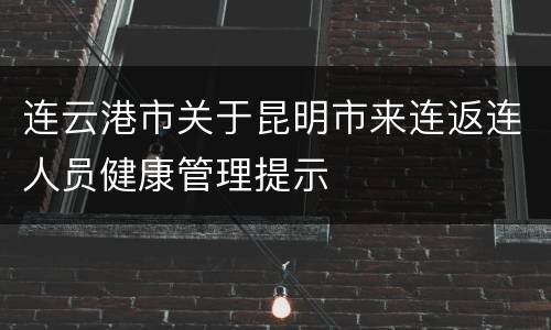 连云港市关于昆明市来连返连人员健康管理提示