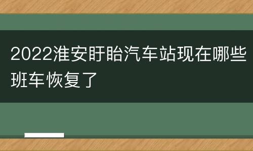 2022淮安盱眙汽车站现在哪些班车恢复了