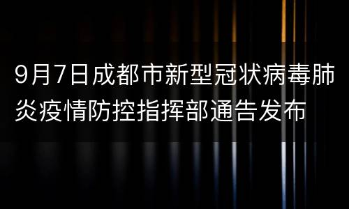 9月7日成都市新型冠状病毒肺炎疫情防控指挥部通告发布