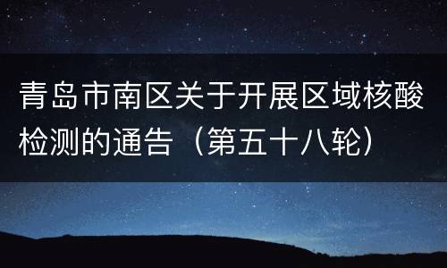 青岛市南区关于开展区域核酸检测的通告（第五十八轮）