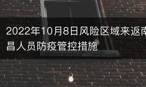 2022年10月8日风险区域来返南昌人员防疫管控措施