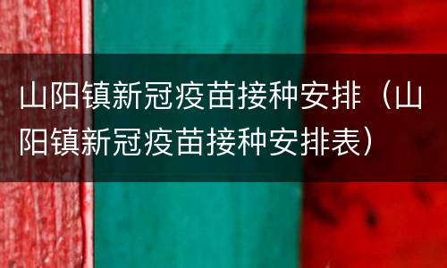 山阳镇新冠疫苗接种安排（山阳镇新冠疫苗接种安排表）