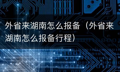 外省来湖南怎么报备（外省来湖南怎么报备行程）