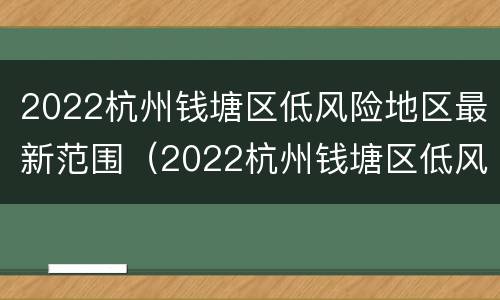 2022杭州钱塘区低风险地区最新范围（2022杭州钱塘区低风险地区最新范围图片）