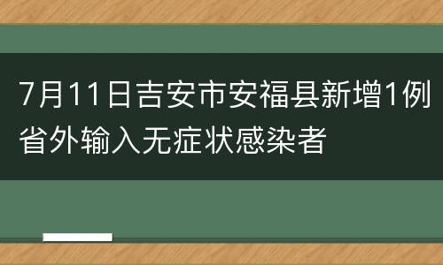 7月11日吉安市安福县新增1例省外输入无症状感染者