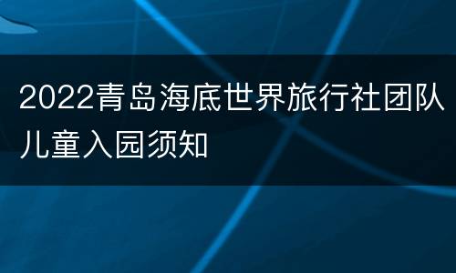 2022青岛海底世界旅行社团队儿童入园须知