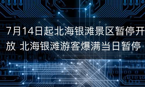 7月14日起北海银滩景区暂停开放 北海银滩游客爆满当日暂停开放