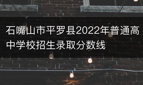 石嘴山市平罗县2022年普通高中学校招生录取分数线