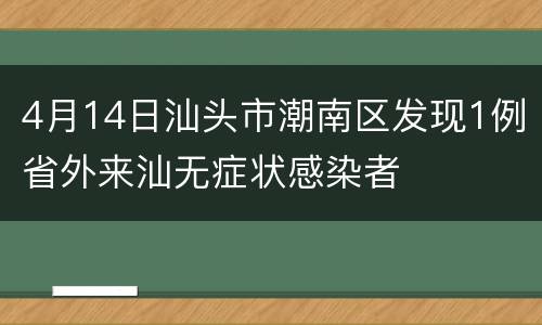 4月14日汕头市潮南区发现1例省外来汕无症状感染者