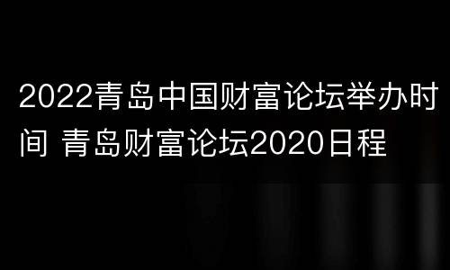 2022青岛中国财富论坛举办时间 青岛财富论坛2020日程