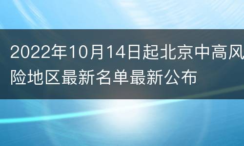 2022年10月14日起北京中高风险地区最新名单最新公布
