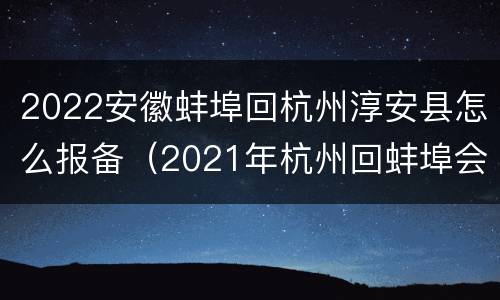 2022安徽蚌埠回杭州淳安县怎么报备（2021年杭州回蚌埠会被隔离吗）