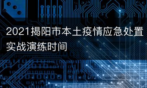 2021揭阳市本土疫情应急处置实战演练时间