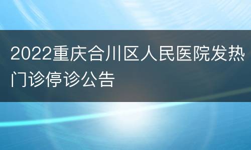 2022重庆合川区人民医院发热门诊停诊公告