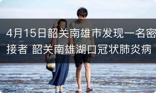 4月15日韶关南雄市发现一名密接者 韶关南雄湖口冠状肺炎病例