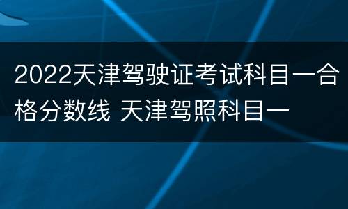 2022天津驾驶证考试科目一合格分数线 天津驾照科目一