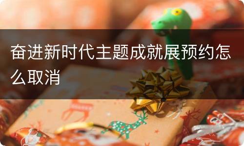 奋进新时代主题成就展预约怎么取消