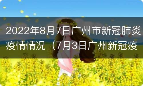 2022年8月7日广州市新冠肺炎疫情情况（7月3日广州新冠疫情况?）
