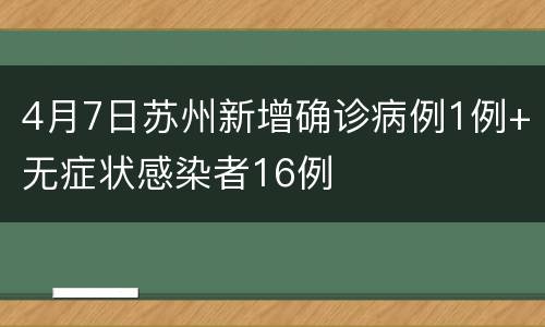 4月7日苏州新增确诊病例1例+无症状感染者16例