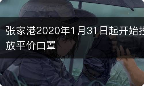 张家港2020年1月31日起开始投放平价口罩