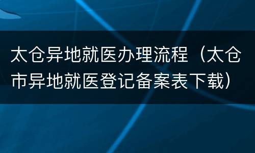 太仓异地就医办理流程（太仓市异地就医登记备案表下载）