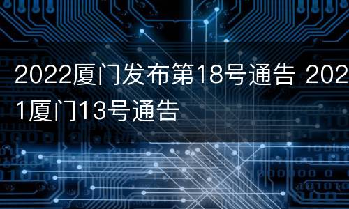 2022厦门发布第18号通告 2021厦门13号通告