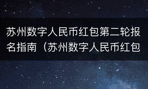苏州数字人民币红包第二轮报名指南（苏州数字人民币红包使用说明）