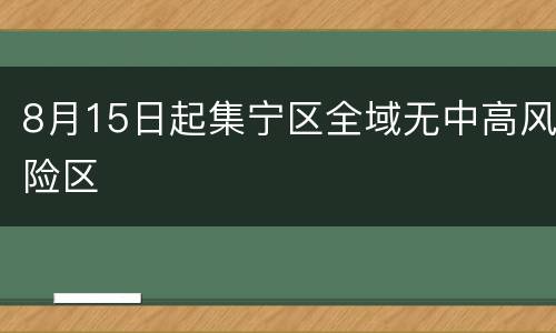8月15日起集宁区全域无中高风险区