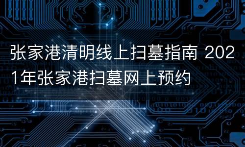 张家港清明线上扫墓指南 2021年张家港扫墓网上预约