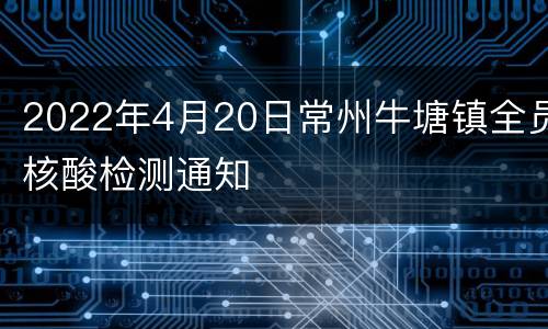 2022年4月20日常州牛塘镇全员核酸检测通知