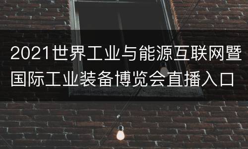 2021世界工业与能源互联网暨国际工业装备博览会直播入口