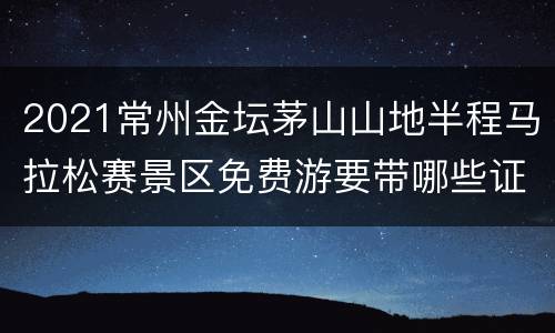 2021常州金坛茅山山地半程马拉松赛景区免费游要带哪些证件