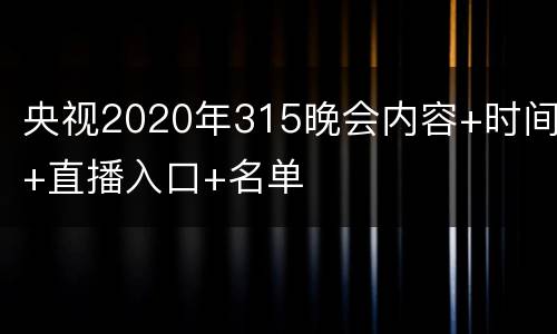 央视2020年315晚会内容+时间+直播入口+名单