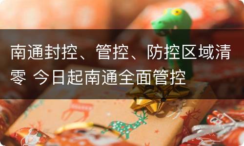 南通封控、管控、防控区域清零 今日起南通全面管控
