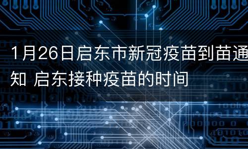 1月26日启东市新冠疫苗到苗通知 启东接种疫苗的时间