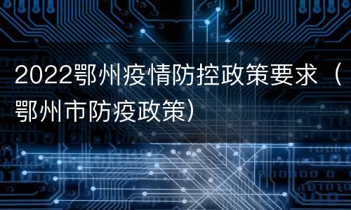 2022鄂州疫情防控政策要求（鄂州市防疫政策）